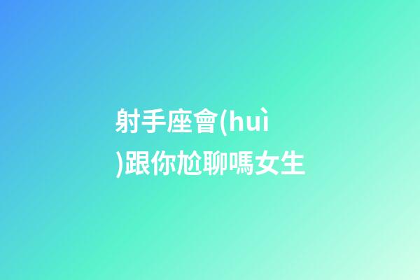 射手座會(huì)跟你尬聊嗎女生-第1張-星座運(yùn)勢(shì)-玄機(jī)派