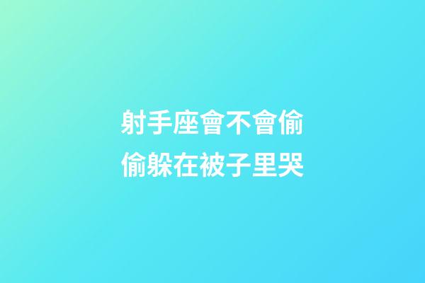 射手座會不會偷偷躲在被子里哭-第1張-星座運勢-玄機派