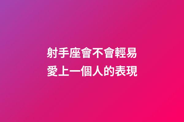 射手座會不會輕易愛上一個人的表現-第1張-星座運勢-玄機派