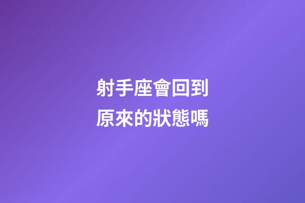 射手座會回到原來的狀態嗎-第1張-星座運勢-玄機派
