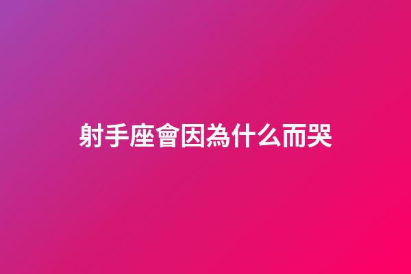 射手座會因為什么而哭-第1張-星座運勢-玄機派