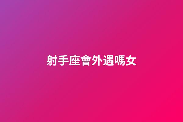 射手座會外遇嗎女-第1張-星座運勢-玄機派