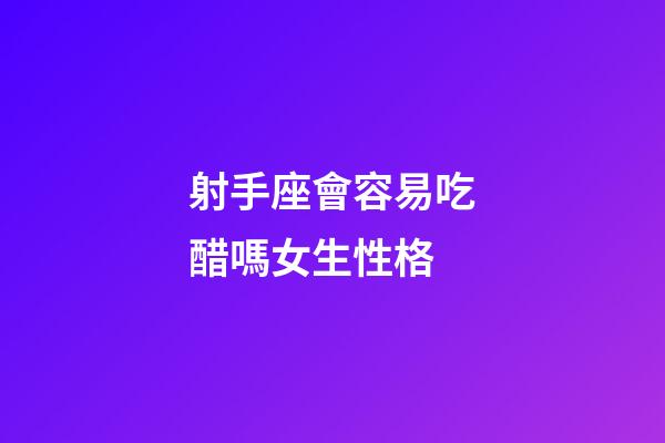 射手座會容易吃醋嗎女生性格-第1張-星座運勢-玄機派