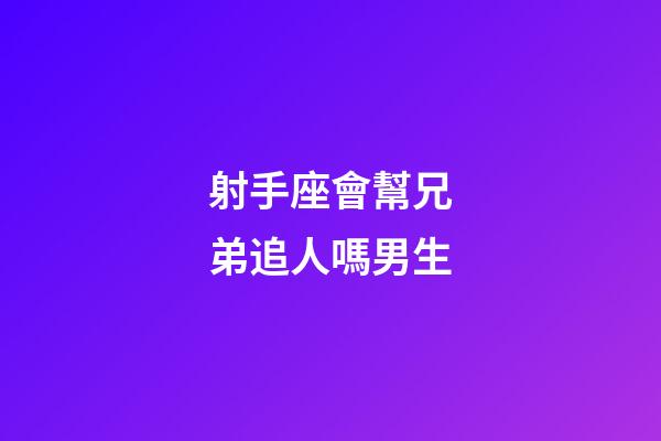 射手座會幫兄弟追人嗎男生-第1張-星座運勢-玄機派
