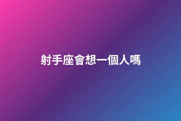 射手座會想一個人嗎-第1張-星座運勢-玄機派