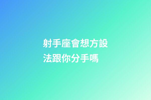 射手座會想方設法跟你分手嗎-第1張-星座運勢-玄機派