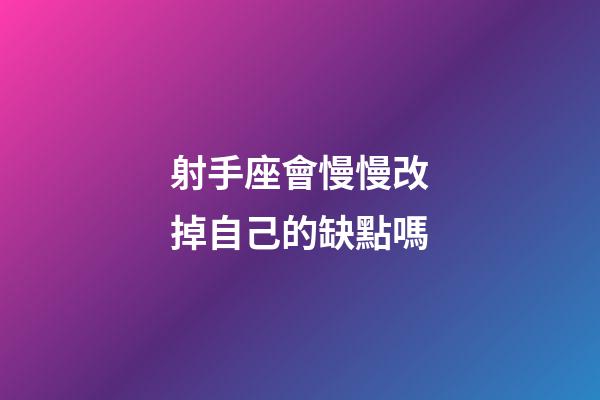 射手座會慢慢改掉自己的缺點嗎-第1張-星座運勢-玄機派