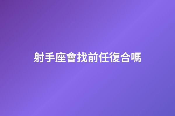 射手座會找前任復合嗎-第1張-星座運勢-玄機派