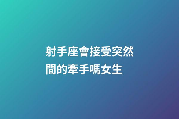 射手座會接受突然間的牽手嗎女生