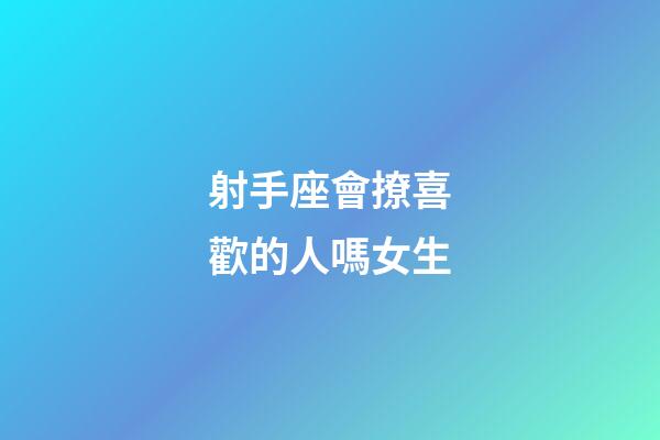 射手座會撩喜歡的人嗎女生-第1張-星座運勢-玄機派