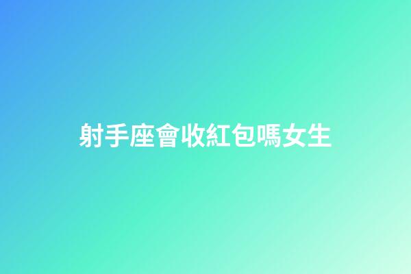 射手座會收紅包嗎女生-第1張-星座運(yùn)勢-玄機(jī)派