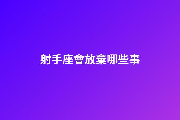 射手座會放棄哪些事-第1張-星座運勢-玄機派