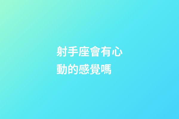 射手座會有心動的感覺嗎-第1張-星座運勢-玄機派