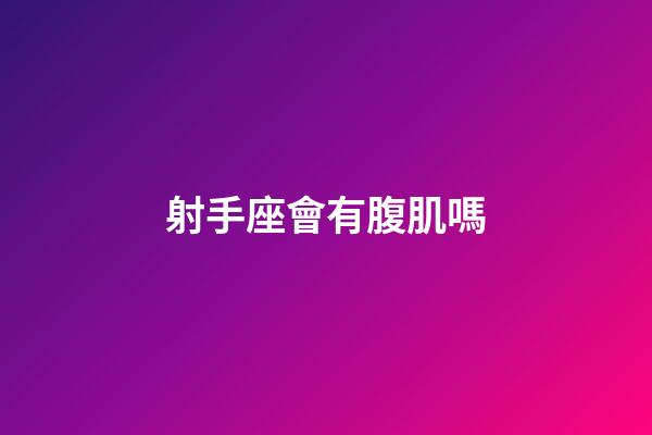 射手座會有腹肌嗎-第1張-星座運勢-玄機派
