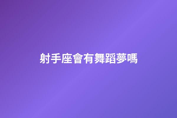 射手座會有舞蹈夢嗎-第1張-星座運勢-玄機派
