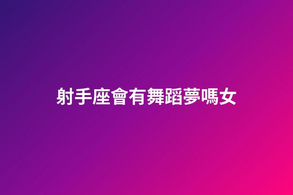 射手座會有舞蹈夢嗎女-第1張-星座運勢-玄機派