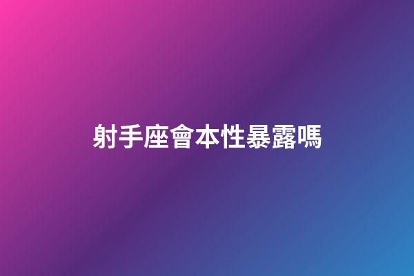 射手座會本性暴露嗎-第1張-星座運勢-玄機派