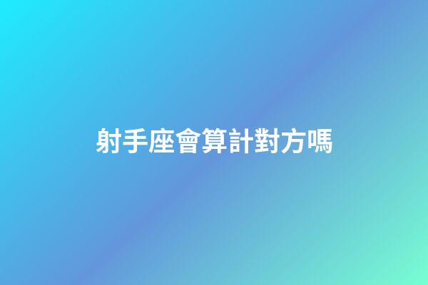 射手座會算計對方嗎-第1張-星座運勢-玄機派