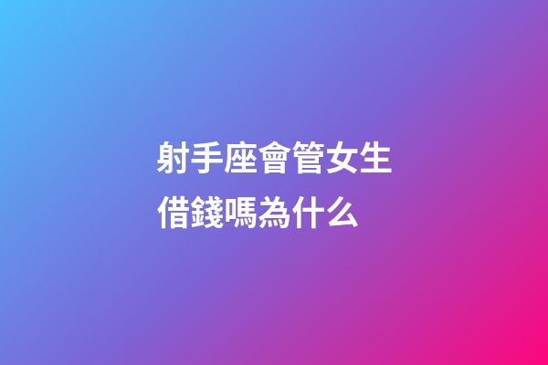 射手座會管女生借錢嗎為什么-第1張-星座運勢-玄機派