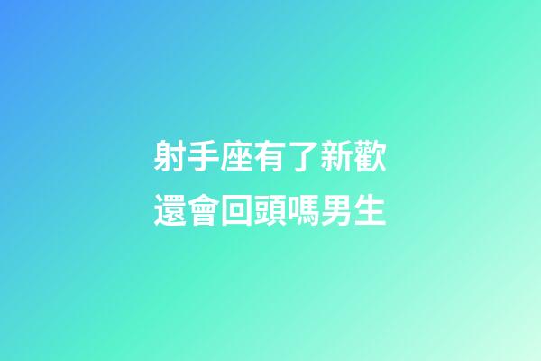 射手座有了新歡還會回頭嗎男生-第1張-星座運勢-玄機派