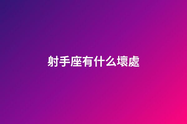 射手座有什么壞處-第1張-星座運勢-玄機派