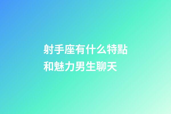 射手座有什么特點和魅力男生聊天-第1張-星座運勢-玄機派