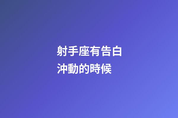 射手座有告白沖動的時候-第1張-星座運勢-玄機派