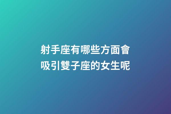 射手座有哪些方面會吸引雙子座的女生呢-第1張-星座運勢-玄機派