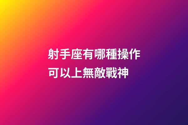 射手座有哪種操作可以上無敵戰神