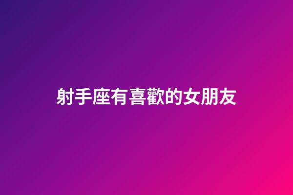 射手座有喜歡的女朋友-第1張-星座運勢-玄機派