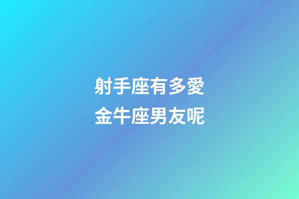 射手座有多愛金牛座男友呢-第1張-星座運勢-玄機派