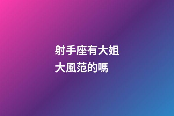 射手座有大姐大風范的嗎