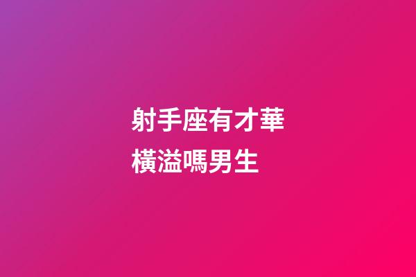 射手座有才華橫溢嗎男生-第1張-星座運勢-玄機派