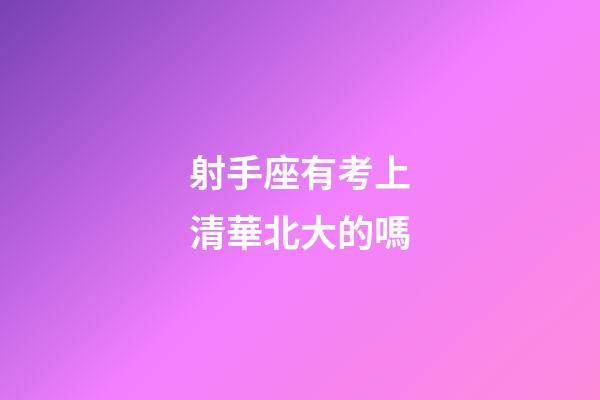 射手座有考上清華北大的嗎-第1張-星座運勢-玄機派