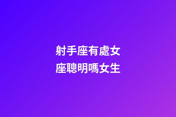射手座有處女座聰明嗎女生-第1張-星座運勢-玄機派