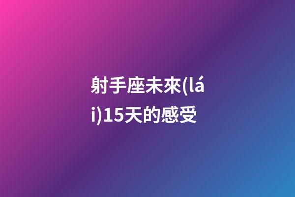 射手座未來(lái)15天的感受-第1張-星座運(yùn)勢(shì)-玄機(jī)派