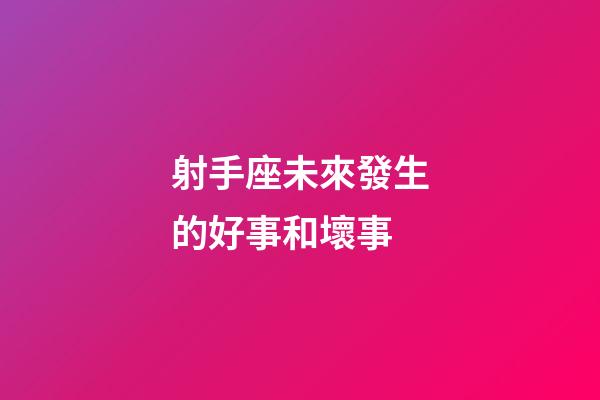射手座未來發生的好事和壞事-第1張-星座運勢-玄機派
