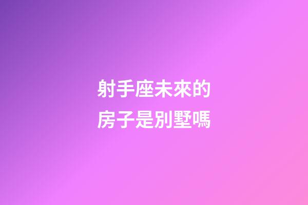 射手座未來的房子是別墅嗎-第1張-星座運勢-玄機派
