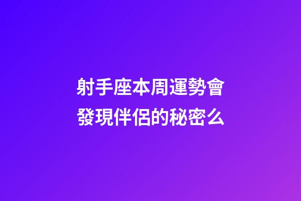 射手座本周運勢會發現伴侶的秘密么-第1張-星座運勢-玄機派
