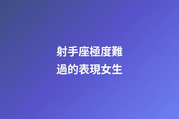 射手座極度難過的表現女生-第1張-星座運勢-玄機派