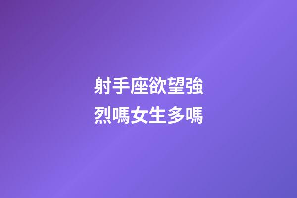 射手座欲望強烈嗎女生多嗎-第1張-星座運勢-玄機派