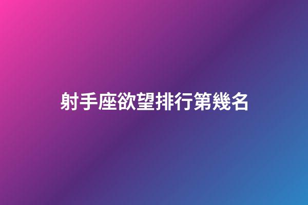 射手座欲望排行第幾名-第1張-星座運勢-玄機派