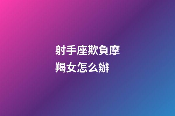 射手座欺負摩羯女怎么辦-第1張-星座運勢-玄機派