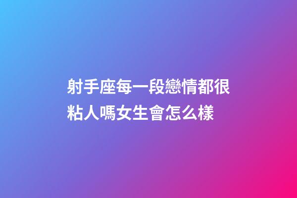 射手座每一段戀情都很粘人嗎女生會怎么樣-第1張-星座運勢-玄機派