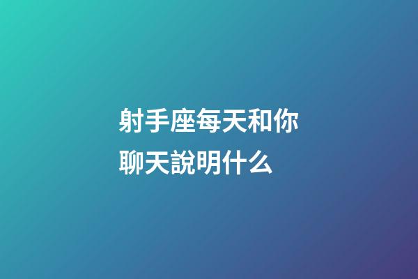 射手座每天和你聊天說明什么-第1張-星座運勢-玄機派