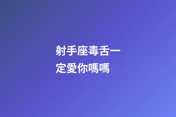 射手座毒舌一定愛你嗎嗎-第1張-星座運勢-玄機派