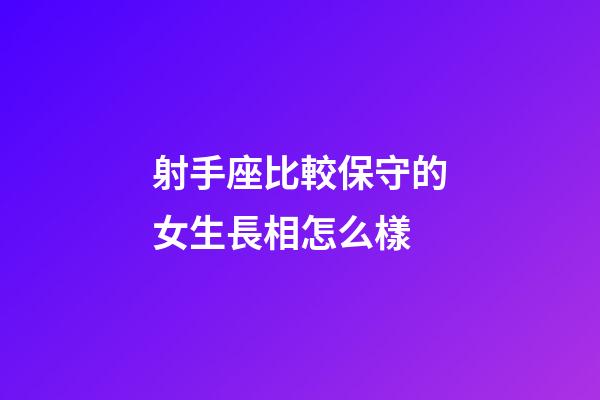 射手座比較保守的女生長相怎么樣