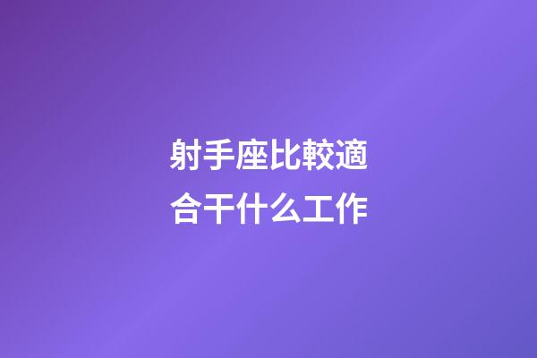 射手座比較適合干什么工作-第1張-星座運勢-玄機派