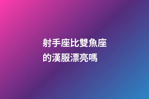 射手座比雙魚座的漢服漂亮嗎-第1張-星座運勢-玄機派