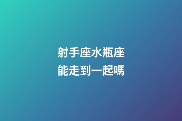 射手座水瓶座能走到一起嗎-第1張-星座運(yùn)勢(shì)-玄機(jī)派